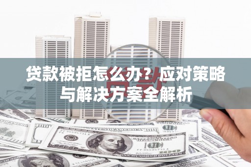 东港贷款被拒怎么办？应对策略与解决方案全解析