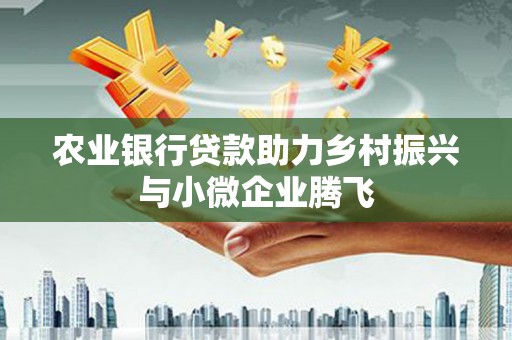 东港农业银行贷款助力乡村振兴与小微企业腾飞