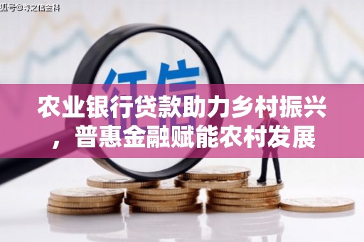 东港农业银行贷款助力乡村振兴，普惠金融赋能农村发展