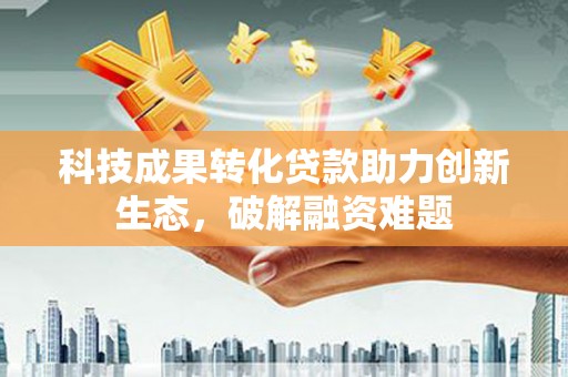 东港科技成果转化贷款助力创新生态，破解融资难题
