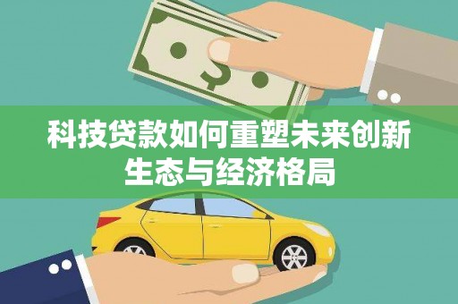 东港科技贷款如何重塑未来创新生态与经济格局