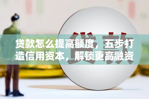 东港贷款怎么提高额度，五步打造信用资本，解锁更高融资空间